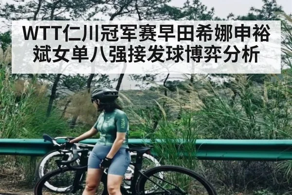 WTT仁川冠军赛早田希娜申裕斌女单八强接发球博弈分析